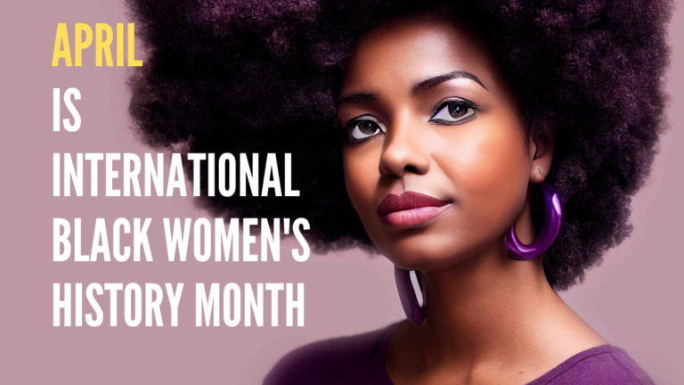 April is International Black Women’s History Month: Honoring the Legacy of Black Women Around the World